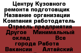 Центру Кузовного ремонта подготовщик › Название организации ­ Компания-работодатель › Отрасль предприятия ­ Другое › Минимальный оклад ­ 30 000 - Все города Работа » Вакансии   . Алтайский край,Яровое г.